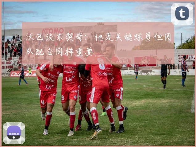 沃西谈东契奇：他是关键球员但团队配合同样重要