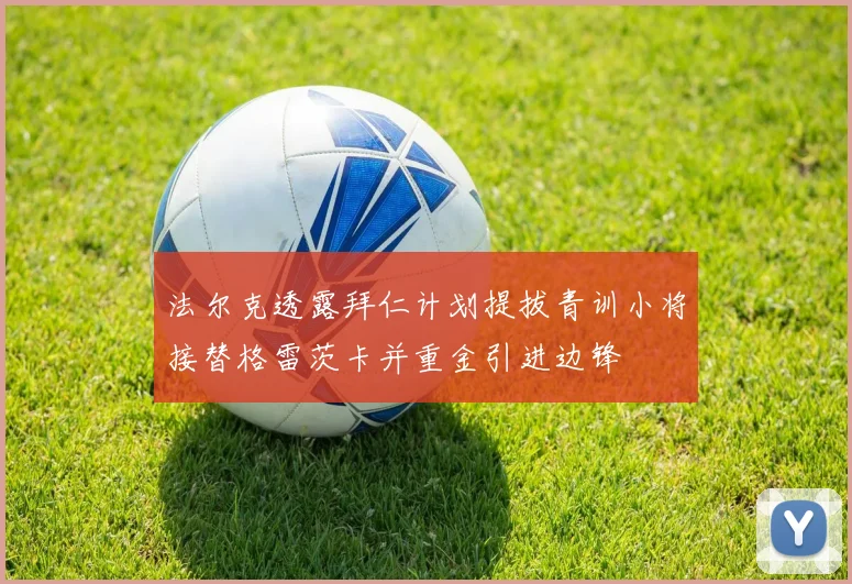法尔克透露拜仁计划提拔青训小将接替格雷茨卡并重金引进边锋