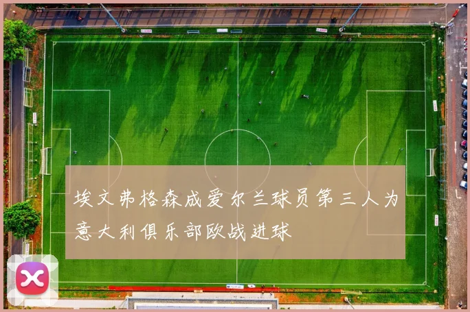 埃文弗格森成爱尔兰球员第三人为意大利俱乐部欧战进球