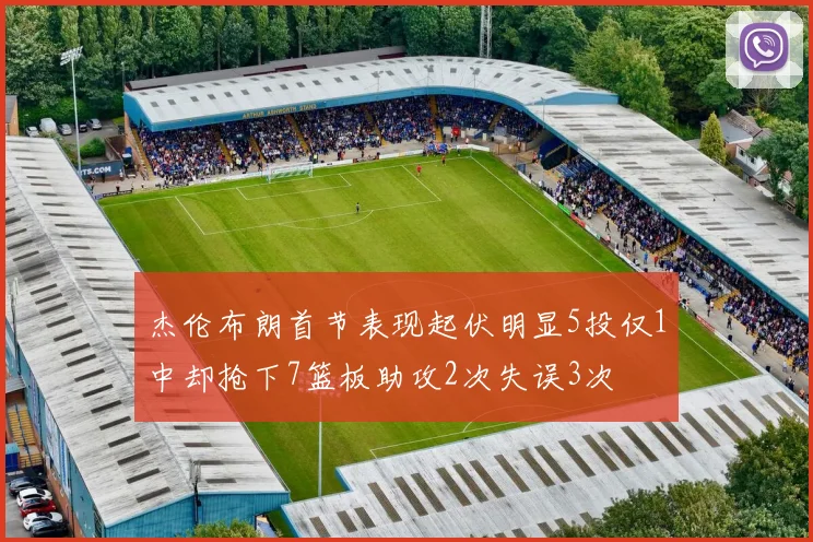 杰伦布朗首节表现起伏明显5投仅1中却抢下7篮板助攻2次失误3次