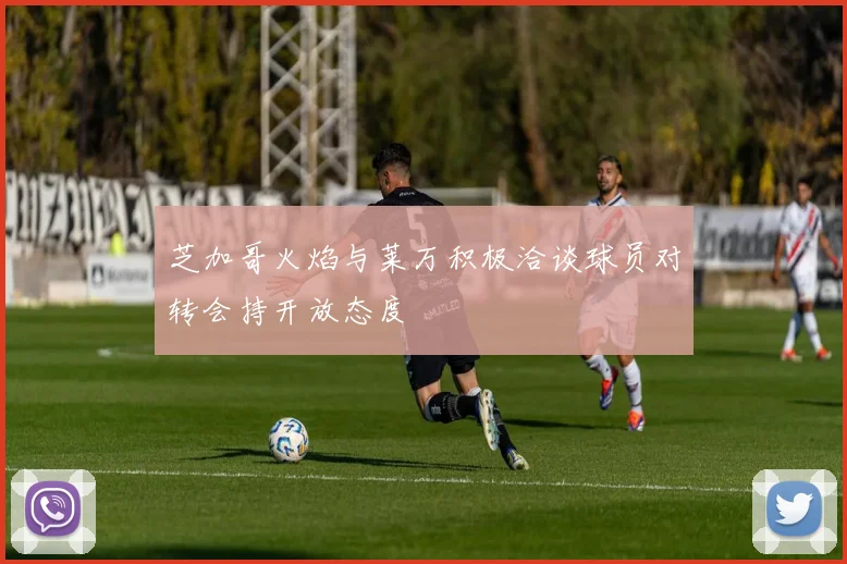 芝加哥火焰与莱万积极洽谈球员对转会持开放态度