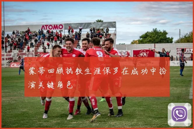 蒙蒂回顾执教生涯保罗在成功中扮演关键角色