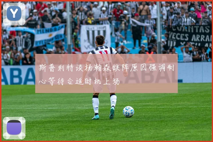 斯普利特谈杨瀚森缺阵原因强调耐心等待合适时机上场