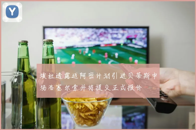 埃杜透露迈阿密计划引进贝蒂斯中场洛塞尔索并将提交正式报价