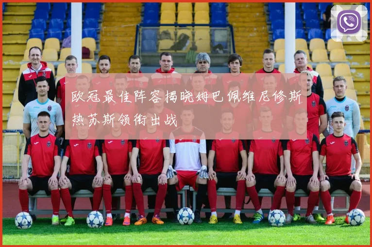 欧冠最佳阵容揭晓姆巴佩维尼修斯热苏斯领衔出战