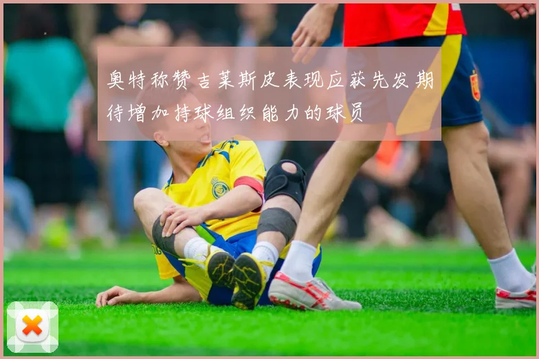 奥特称赞吉莱斯皮表现应获先发期待增加持球组织能力的球员