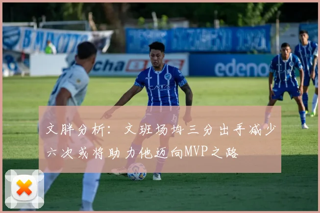 文胖分析：文班场均三分出手减少六次或将助力他迈向MVP之路